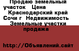 Продаю земельный участок › Цена ­ 3 600 000 - Краснодарский край, Сочи г. Недвижимость » Земельные участки продажа   